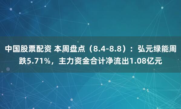中国股票配资 本周盘点（8.4-8.8）：弘元绿能周跌5.71%，主力资金合计净流出1.08亿元