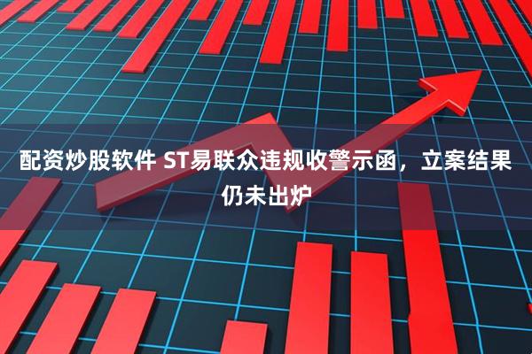 配资炒股软件 ST易联众违规收警示函，立案结果仍未出炉